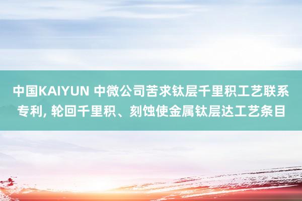 中国KAIYUN 中微公司苦求钛层千里积工艺联系专利， 轮回千里积、刻蚀使金属钛层达工艺条目