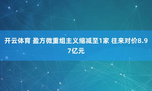 开云体育 盈方微重组主义缩减至1家 往来对价8.97亿元